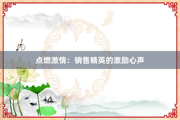 点燃激情：销售精英的激励心声